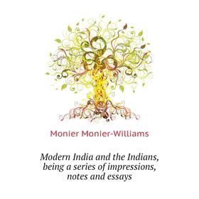 

Книга Modern India and the Indians, being a series of impressions, notes and essays