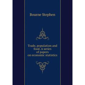 

Книга Trade, population and food. A series of papers on economic statistics. Bourne Stephen