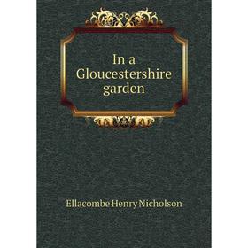 

Книга In a Gloucestershire garden. Ellacombe Henry Nicholson