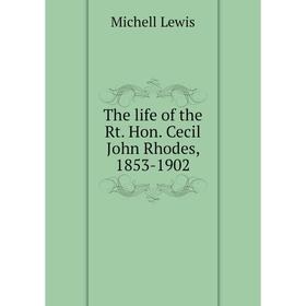 

Книга The life of the Rt. Hon. Cecil John Rhodes, 1853-1902. Michell Lewis