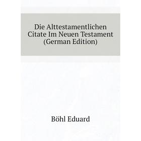 

Книга Die Alttestamentlichen Citate Im Neuen Testament (German Edition). Böhl Eduard