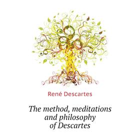 

Книга The method, meditations and philosophy of Descartes. René Descartes