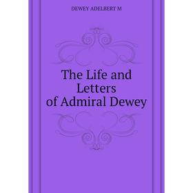 

Книга The Life and Letters of Admiral Dewey. DEWEY ADELBERT M