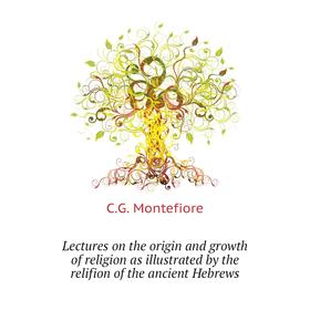 

Книга Lectures on the origin and growth of religion as illustrated by the relifion of the ancient Hebrews