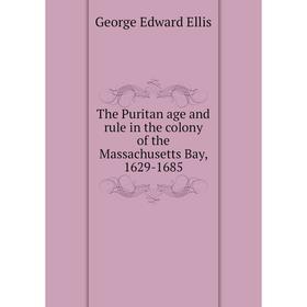 

Книга The Puritan age and rule in the colony of the Massachusetts Bay, 1629-1685. Ellis George Edward