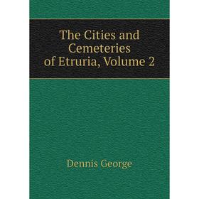 

Книга The Cities and Cemeteries of Etruria, Volume 2. Dennis George