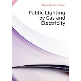 

Книга Public Lighting by Gas and Electricity. Dibdin William Joseph