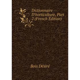 

Книга Dictionnaire D'horticulture, Part 2 (French Edition). Bois Désiré