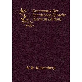 

Книга Grammatik Der Spanischen Sprache (German Edition). H. W. Kotzenberg