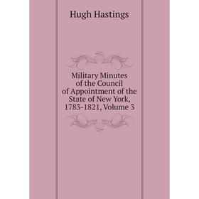 

Книга Military Minutes of the Council of Appointment of the State of New York, 1783-1821, Volume 3