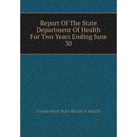 

Книга Report of The State Department of Health For Two Years Ending June 30. Connecticut State Board of Health