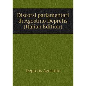 

Книга Discorsi parlamentari di Agostino Depretis (Italian Edition). Depretis Agostino