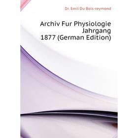 

Книга Archiv Fur Physiologie Jahrgang 1877 (German Edition). Dr. Emil Du Bois-reymond