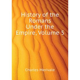 

Книга History of the Romans Under the Empire, Volume 5. Merivale Charles