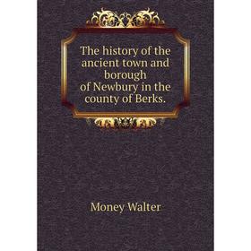 

Книга The history of the ancient town and borough of Newbury in the county of Berks.. Money Walter