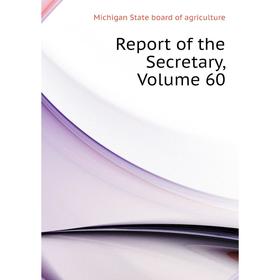 

Книга Report of the Secretary, Volume 60. Michigan State board of agriculture