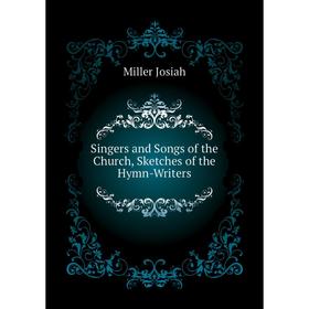 

Книга Singers and Songs of the Church, Sketches of the Hymn-Writers. Miller Josiah
