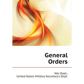 

Книга General Orders. War Dept., United States Military Secretary's Dept.