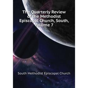 

Книга The Quarterly Review of the Methodist Episcopal Church, South, Volume 7. South Methodist Episcopal Church