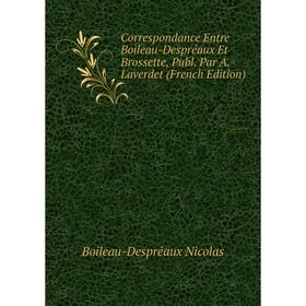 

Книга Correspondance Entre Boileau-Despréaux Et Brossette, Publ. Par A. Laverdet (French Edition). Boileau-Despréaux Nicolas