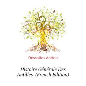 

Книга Histoire Générale Des Antilles (French Edition). Dessalles Adrien