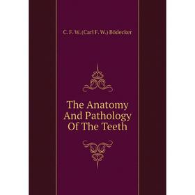 

Книга The Anatomy and Pathology of The Teeth. C. F. W. (Carl F. W. ) Bödecker