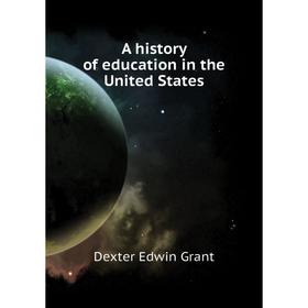 

Книга A history of education in the United States. Dexter Edwin Grant