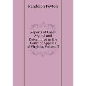 

Книга Reports of Cases Argued and Determined in the Court of Appeals of Virginia, Volume 3. Randolph Peyton