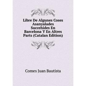 

Книга Libre De Algunes Coses Asanyalades Succehides En Barcelona Y En Altres Parts (Catalan Edition)