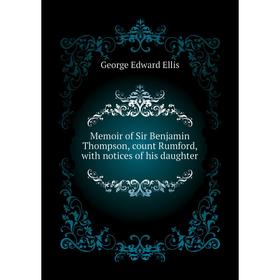

Книга Memoir of Sir Benjamin Thompson, count Rumford, with notices of his daughter