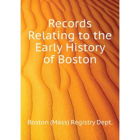 

Книга Records Relating to the Early History of Boston. Boston (Mass) Registry Dept.