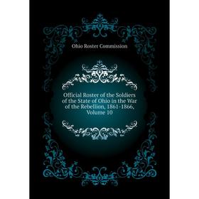 

Книга Official Roster of the Soldiers of the State of Ohio in the War of the Rebellion, 1861-1866, Volume 10