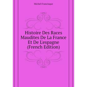 

Книга Histoire Des Races Maudites De La France Et De L'espagne (French Edition). Michel Francisque
