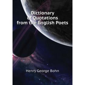 

Книга Dictionary of Quotations from the English Poets. Henry G. Bohn