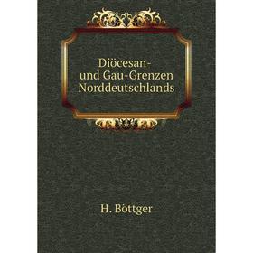 

Книга Diöcesan- und Gau-Grenzen Norddeutschlands. H. Böttger