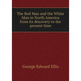 

Книга The Red Man and the White Man in North America from its discovery to the present time. Ellis George Edward