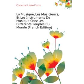

Книга La Musique, Les Musiciencs, Et Les Instruments De Musique Chez Les Différents Peuples Du Monde