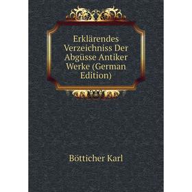 

Книга Erklärendes Verzeichniss Der Abgüsse Antiker Werke (German Edition). Bötticher Karl