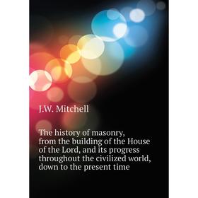 

Книга The history of masonry, from the building of the House of the Lord, and its progress throughout the civilized world, down to the present time