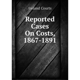 

Книга Reported Cases On Costs, 1867-1891