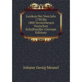 

Книга Lexikon Der Vom Jahr 1750 Bis 1800 Verstorbenen Teutschen Schriftsteller