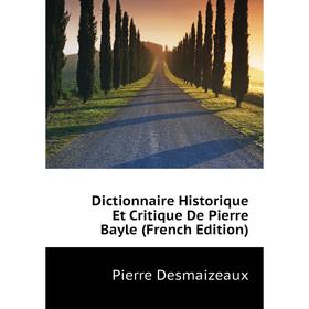 

Книга Dictionnaire Historique Et critique De Pierre Bayle (French Edition). Pierre Desmaizeaux