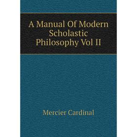 

Книга A Manual of Modern Scholastic Philosophy Vol II. Mercier Cardinal