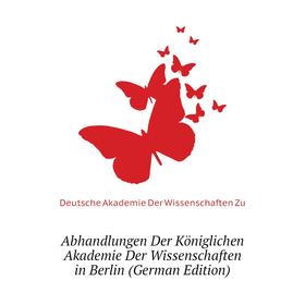 

Книга Abhandlungen Der Königlichen Akademie Der Wissenschaften in Berlin (German Edition). Deutsche Akademie Der Wissenschaften Zu