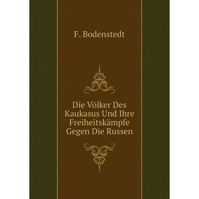 

Книга Die Völker Des Kaukasus Und Ihre Freiheitskämpfe Gegen Die Russen. F. Bodenstedt