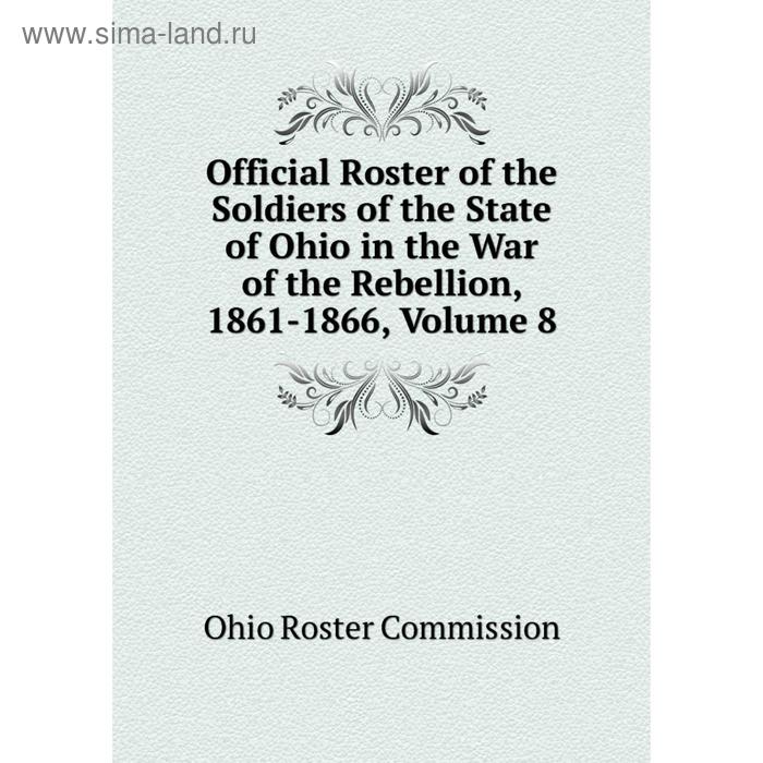 фото Книга official roster of the soldiers of the state of ohio in the war of the rebellion, 1861-1866, volume 8 nobel press