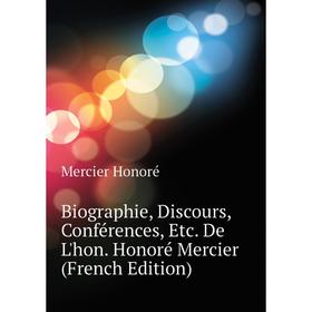 

Книга Biographie, Discours, Conférences, Etc. De L'hon. Honoré Mercier (French Edition). Mercier Honoré
