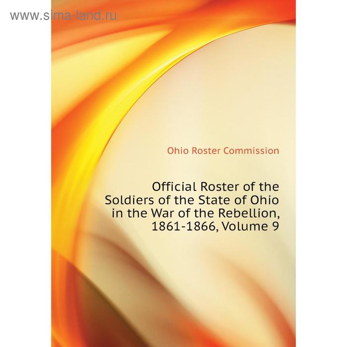 фото Книга official roster of the soldiers of the state of ohio in the war of the rebellion, 1861-1866, volume 9 nobel press