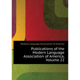 

Книга Publications of the Modern Language Association of America, Volume 22. Modern Language Association of America