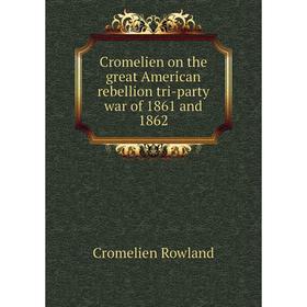 

Книга Cromelien on the great American rebellion tri-party war of 1861 and 1862